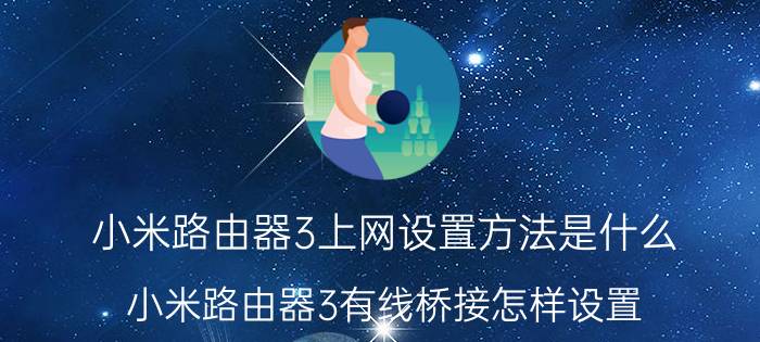 小米路由器3上网设置方法是什么 小米路由器3有线桥接怎样设置？